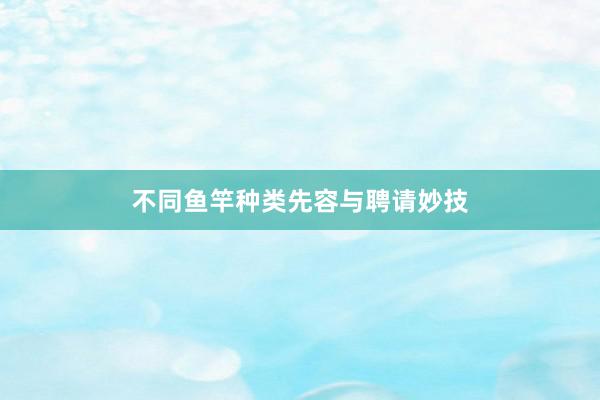不同鱼竿种类先容与聘请妙技