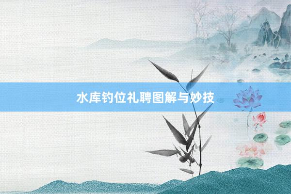 水库钓位礼聘图解与妙技