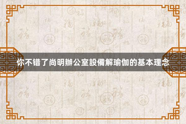 你不错了尚明辦公室設備解瑜伽的基本理念