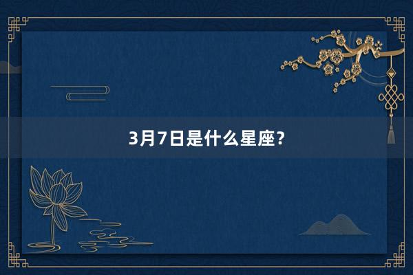 3月7日是什么星座？