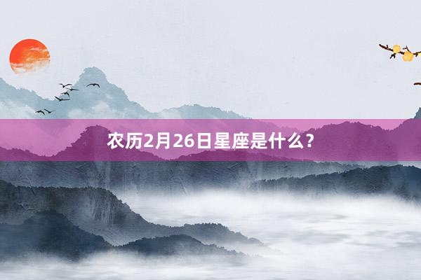 农历2月26日星座是什么？