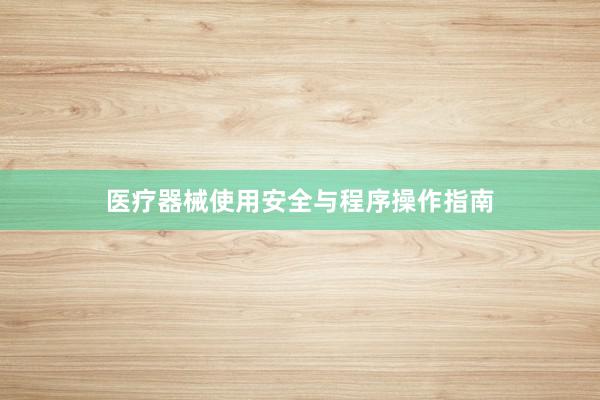 医疗器械使用安全与程序操作指南