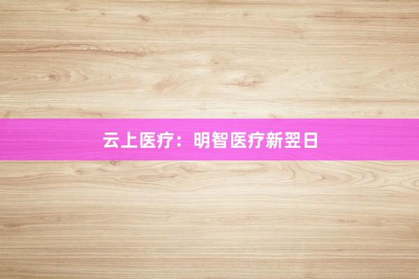 云上医疗：明智医疗新翌日