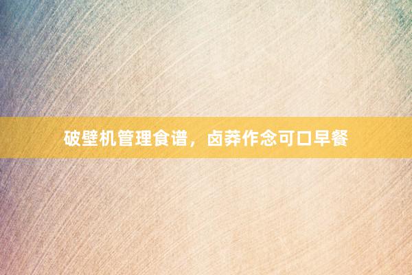 破壁机管理食谱，卤莽作念可口早餐