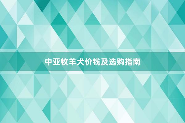 中亚牧羊犬价钱及选购指南