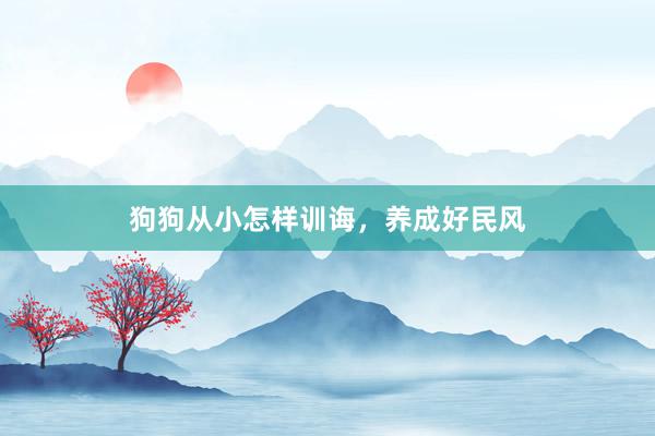 狗狗从小怎样训诲，养成好民风